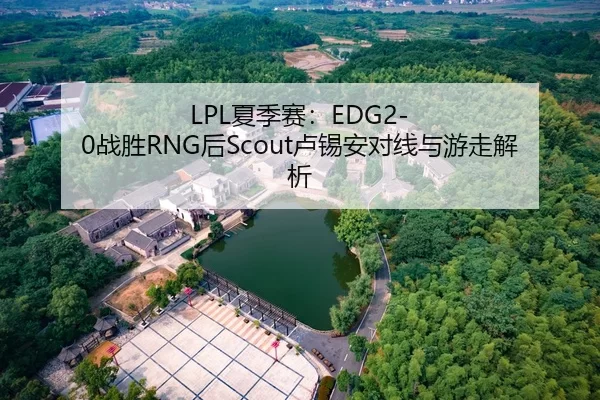 LPL夏季赛：EDG2-0战胜RNG后Scout卢锡安对线与游走解析