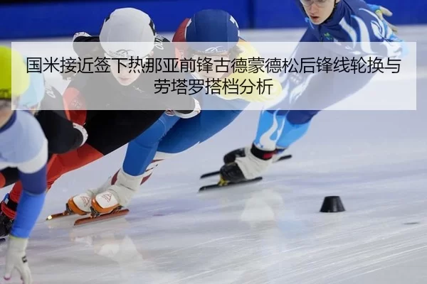 国米接近签下热那亚前锋古德蒙德松后锋线轮换与劳塔罗搭档分析